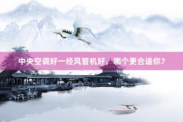 中央空调好一经风管机好，哪个更合适你？